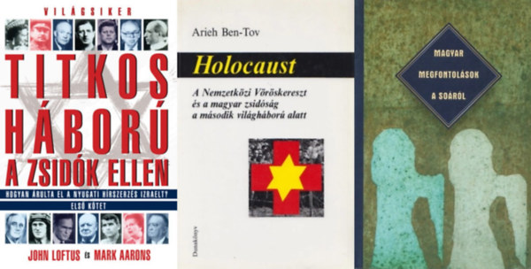 Arieh Ben-Tov, Hamp G�bor, Hor�nyi �zs�b, R�bai L�szl�, John Loftus, Mark Aarons, B�k�s Gell�rt, B�lcskei Guszt�v - 3 db k�nyv a holokausztr�l: Holocaust - A Nemzetk�zi V�r�skereszt �s a magyar zsid�s�g a m�sodik vil�gh�bor� alatt + Magyar megfontol�sok a So�r�l + Titkos h�bor� a zsid�k ellen I. - Hogyan �rulta el a nyugati h�rszerz�s Izraelt?