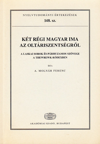 A. Molnár Ferenc - Két régi magyar ima az oltáriszentségről- A Laskai sorok és párhuzamos szövege a Thewrewk-kódexben (Nyelvtudományi értekezések 148.)
