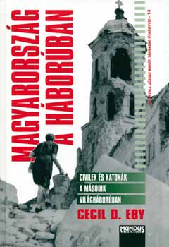 Eby, Cecild. - Magyarország a háborúban - Civilek és katonák a második világháborúban