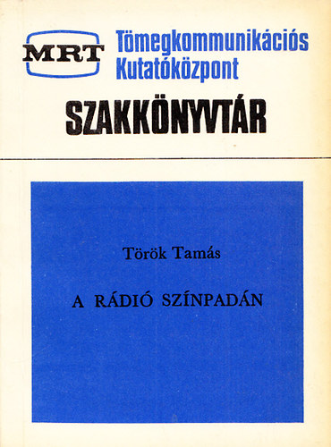 Dr. Török Tamás - A rádió színpadán (Tömegkommunikációs Kutatóközpont Szakkönyvtár)