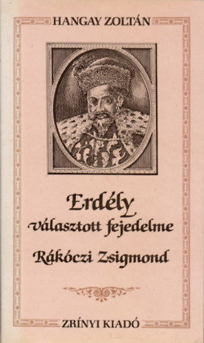 Hangay Zolt�n - Erd�ly v�lasztott fejedelme, R�k�czi Zsigmond