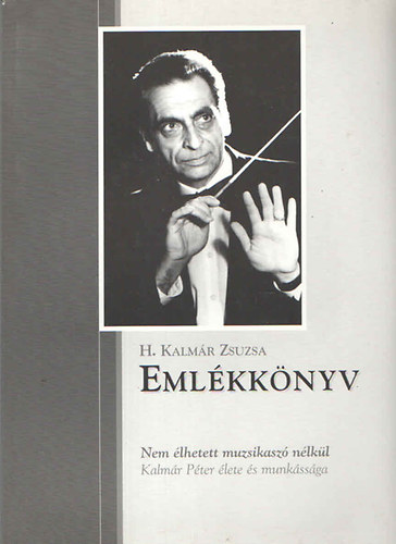 H. Kalm�r Zsuzsa - Eml�kk�nyv - Nem �lhetett muzsikasz� n�lk�l (Kalm�r P�ter �lete �s munk�ss�ga)