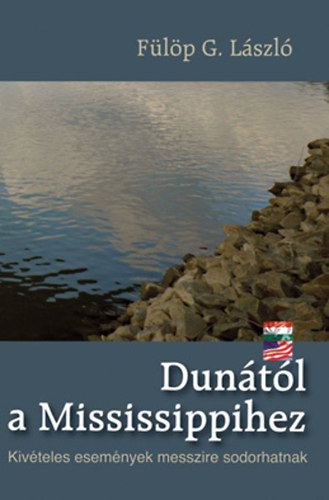 Fülöp G. László - Dunától a Mississipihez - Kivételes események messzire sodorhatnak