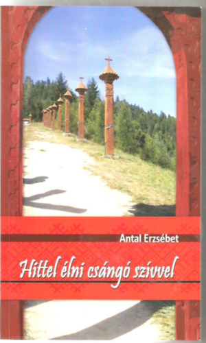 Antal Erzsébet - Hittel élni csángó szívvel