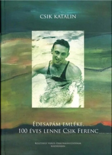 Csik Katalin - �desap�m eml�ke, 100 �ves lenne Csik Ferenc