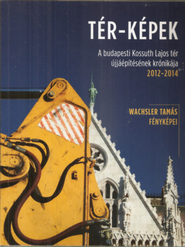 R�thly �kos (szerk.) - T�R-K�PEK - A budapesti Kossuth Lajos t�r �jj��p�t�s�nek kr�nik�ja 2012-2014. - Wachsler Tam�s f�nyk�pei