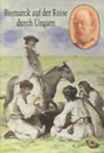 Otto von Bismracks - Bismarck magyarorszgi utazsa - Bismarck auf der Reise durch Ungarn