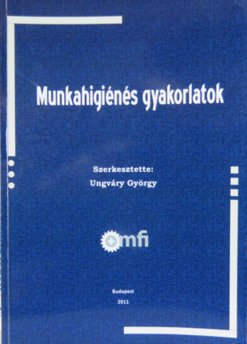 Dr. Ungvry Gyrgy (szerk.) - Munkahigins gyakorlatok
