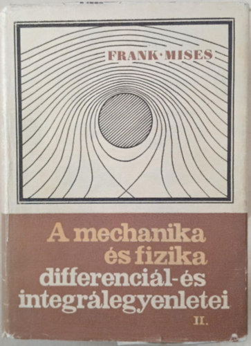 Dr. Ph. Frank, R. v. Mises - A mechanika s fizika differencil-s integrlegyenletei II.