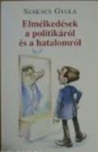 Szak�cs Gyula - Elm�lked�sek a politik�r�l �s a hatalomr�l