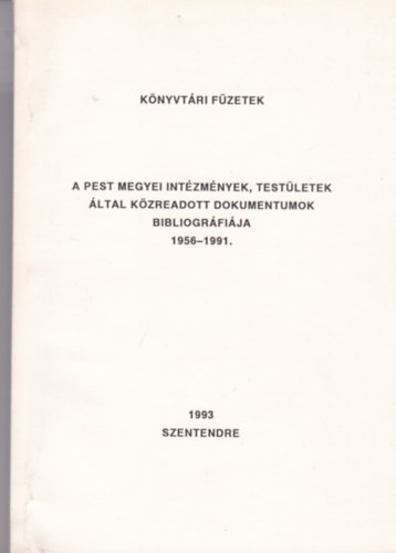 A Pest megyei int�zm�nyek, test�letek �ltal k�zreadott dokumentumok bibliogr�fi�ja 1956-1991
