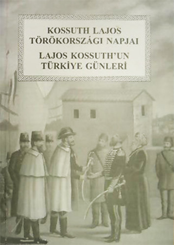 Kiss Borbla (szerk.) - Kossuth Lajos trkorszgi napjai - Lajos Kossuth trkiye gnleri