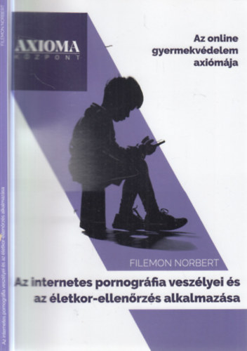 Filemon Norbert - Az internetes pornogr�fia vesz�lyei �s az �letkor-ellen�rz�s alkalmaz�sa (Az online gyermekv�delem axi�m�ja)