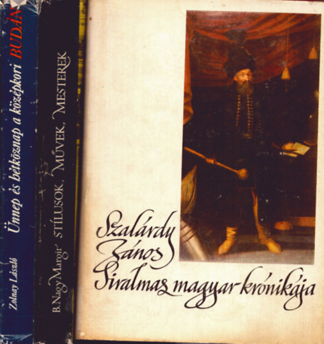 Zolnay L�szl�, B. Nagy Margit, Szak�ly Ferenc - 3 db t�rt�nelmi k�tet: Szal�rdi J�nos siralmas magyar kr�nik�ja + �nnep � s h�tk�znap a k�z�pkori Bud�n + St�lusok - m�vek - mesterek