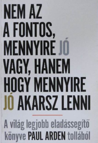 Paul Arden - Nem az a fontos, mennyire j� vagy, hanem hogy mennyire j� akarsz lenni