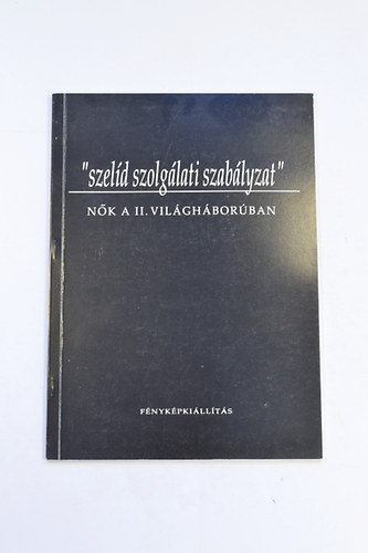 " szeld szolglati szablyzat" Nk a II. Vilghborban Fnykpkillts  Polcz Alaine elszavval