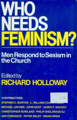 edited by Richard Holloway - WHO NEEDS FEMINISM? Men Respond to Sexism in the Church (KINEK VAN SZÜKSÉGE A FEMINIZMUSRA? A férfiak reagálnak a szexizmusra az egyházban)