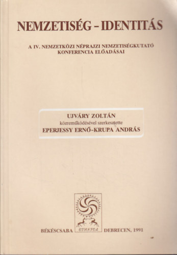 Ujvry Zoltn; Eperjessy Ern (szerk.); Krupa Andrs (szerk.) - Nemzetisg - Identits (A IV. Nemzetkzi Nprajzi Nemzetisgkutat Konferencia eladsai)