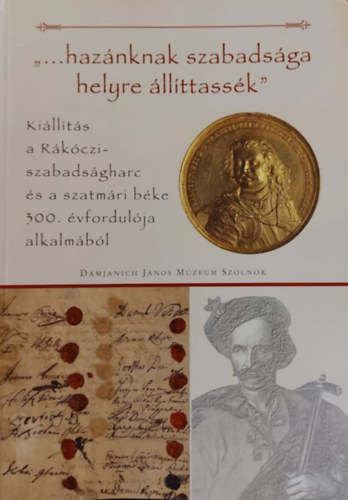 Dr. Bagi Gbor, Szathmry Istvn - "... haznknak szabadsga helyre llttassk" - Killts a Rkczi-szabadsgharc s a szatmri bka 300. vfordulja alkalmbl (Damjanich Jnos Mzeum, Szolnok)