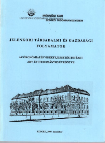 Dr. habil PhD  PhD Gulys Lszl, Dr. PhD. Gl Jzsef - Jelenkori trsadalmi s gazdasgi folyamatok - Az konmiai s Vidkfejlesztsi Intzet 2007. vi Tudomnyos vknyve - Mrnki Kar Szegedi Tudomnyegyetem