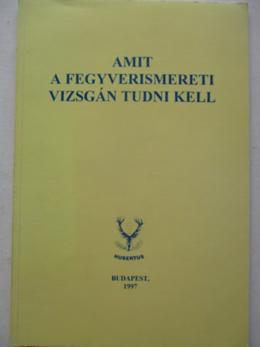 Heltay András (szerk.) - Amit a fegyverismereti vizsgán tudni kell