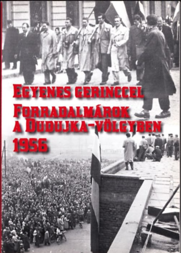 Egyenes gerinccel (Forradalmárok a Dudujka-völgyben 1956)