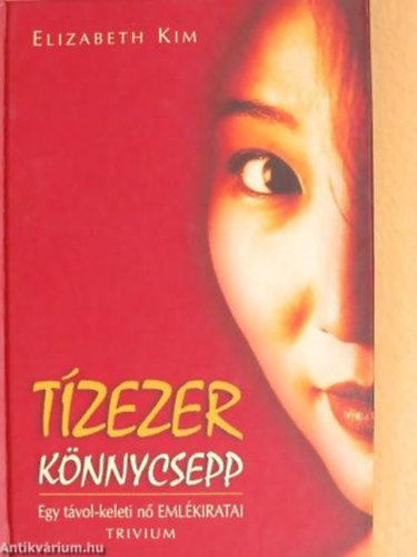 Elizabeth Kim - Tízezer könnycsepp - Egy távol-keleti nő emlékiratai