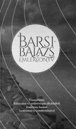 Telek P�ter-P�l - Barsi Bal�zs eml�kk�nyv - �nnepi k�tet Bal�zs atya 70. sz�let�snapja alkalm�b�l, rendt�rsai, bar�tai, tan�tv�nyai �s tisztel�i �r�s�val
