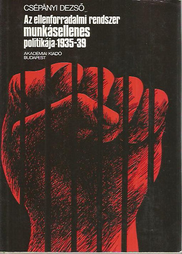Csépányi Dezső - Az ellenforradalmi rendszer munkásellenes politikája 1935-39