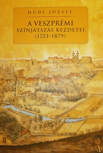 Hudi J�zsef - A veszpr�mi sz�nj�tsz�s kezdetei (1723-1879)