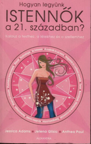 Jessica Adams, Jelena Glisic, Paul Anthea - Hogyan legyünk istennők a 21. században? - Kalauz a testhez, a lélekhez és a szellemhez