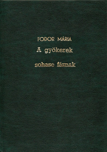 Fodor M�ria - A gy�kerek sohase f�znak