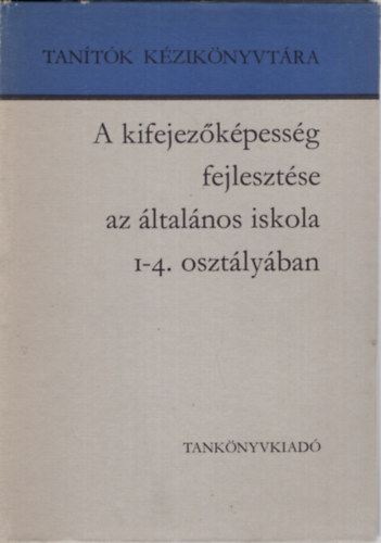Dr. Arat Endrn; Dr. Csoma Vilmos - A kifejezkpessg fejlesztse az ltalnos iskola 1-4. osztlyban