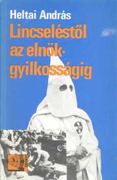 Heltai András - Lincseléstől az elnökgyilkosságig