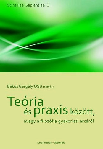 Bakos Gergely (szerk.) - Teria s praxis kztt, avagy a filozfia gyakorlati arcrl
