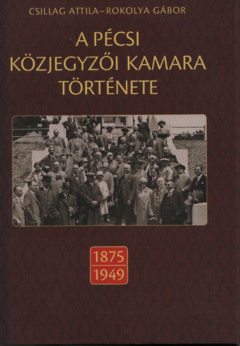 Csillag Attila, Rokolya Gbor szerk - A pcsi kzjegyzi kamara trtnete (1875-1949)