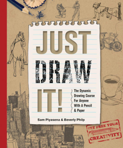 Sam Piyasena, Beverly Philp - Just Draw It!: The Dynamic Drawing Course for Anyone with a Pencil & Paper, Beginner Learn-to-Draw Book for Adults