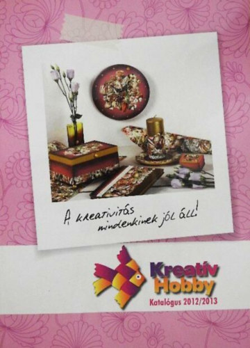 Balogh Krisztina, S�gi Kissn� Sike Ildik� - Kreat�v hobby...A kreativit�s mindenkinek j�l �ll!! (Katal�gus 2012 / 2013)