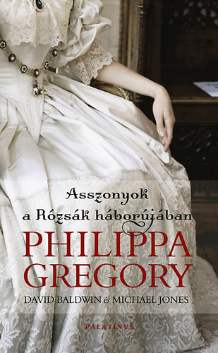 Michael Jones; David Baldwin; Philippa Gregory - Asszonyok a rzsk hborjban