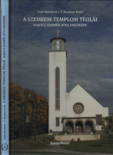 Fej�s K�rolyn�; T. Mur�nyi Erika - A szedresi templom t�gl�i (Marycz Elem�r atya eml�k�re)- Mindk�t szerz� �ltal al��rt