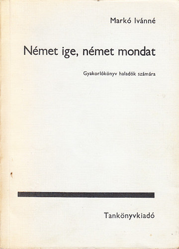 Markó Ivánné - Német ige, német mondat - Gyakorlókönyv haladók számára