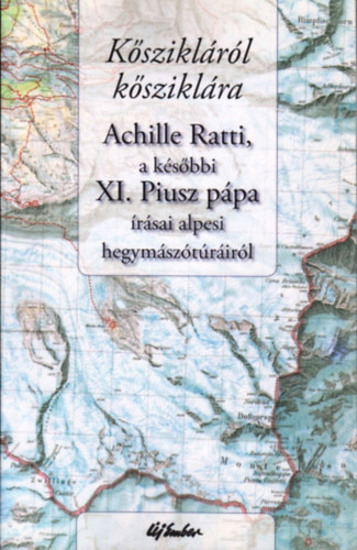 Kisn Cseh va (ford.) - Ksziklrl ksziklra - Achille Ratti, a ksbbi XI. Piusz ppa rsai alpesi hegymsztrirl