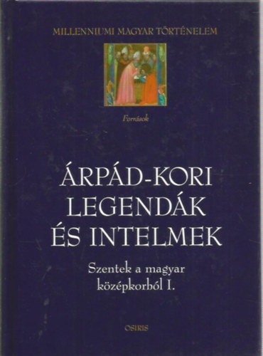 �rp�d-kori legend�k �s intelmek (Szentek a magyar k�z�pkorb�l I.)- Millenniumi magyar t�rt�nelem