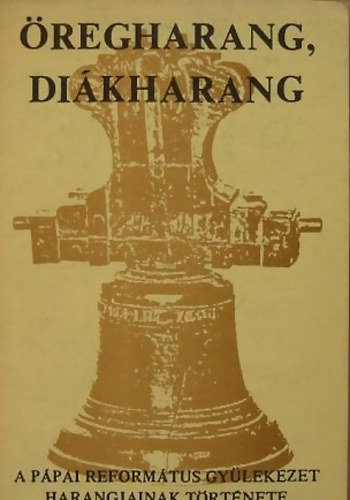 Hargita P�l - �regharang, di�kharang (A p�pai reform�tus gy�lekezet harangjainak...)