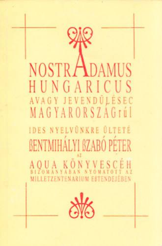 Szentmihályi Szabó Péter - Nostradamus Hungaricus avagy Nostradamus jóslatai Magyarországról
