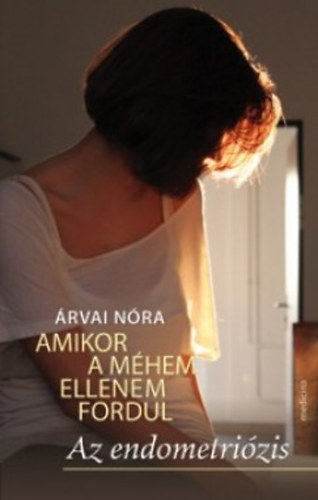 Árvai Nóra - Amikor a méhem ellenem fordul - Az endometriózis