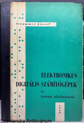 Strommer J�zsef - Elektronikus digit�lis sz�m�t�g�pek �s katonai alkalmaz�suk - FORR�SANYAG A KATONAI KIBERNETIKA TANULM�NYOZ�S�HOZ