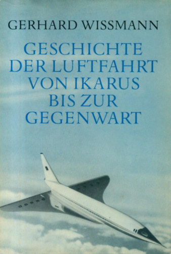 Gerhard Wissmann - Geschichte der Luftfahrt von Ikarus bis zur Gegenwart