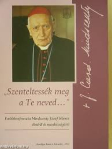 Szerk: Sos Viktor Attila - "Szenteltessk meg a Te neved..." Emlkkonferencia Mindszenty Jzsef bboros letrl s munkssgrl..