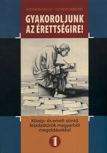 Hutvgnern Rth va, Szcsn dr. Hark Enik - Gyakoroljunk az rettsgire! 1. - Kzp- s emelt szint feladatkrk magyarbl megoldsokkal